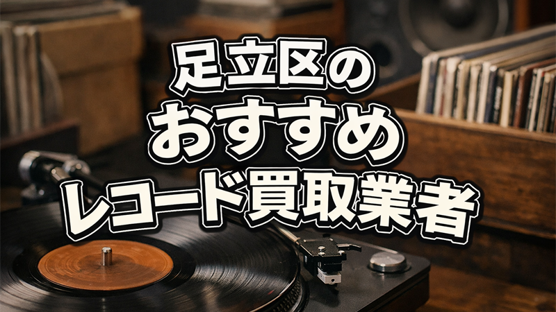 足立区でレコードを売るならどこがいい？高額査定が狙える買取業者5選！
