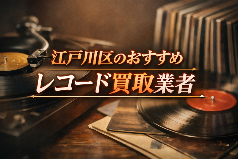 江戸川区のレコード買取どこがいい？高額が期待できる業者TOP5！