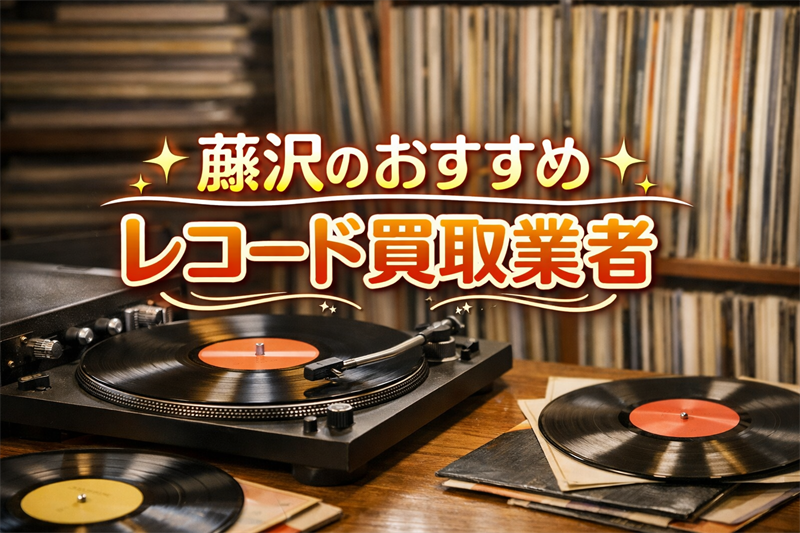 藤沢のレコード買取ならここ！査定額と信頼度で選ぶおすすめ業者TOP5