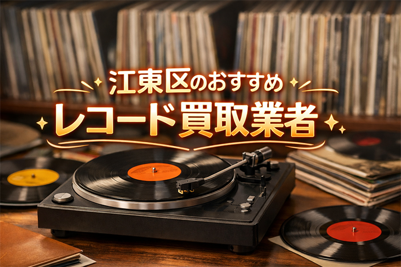 江東区で人気のレコード買取業者はどこがいい？おすすめTOP5を紹介！