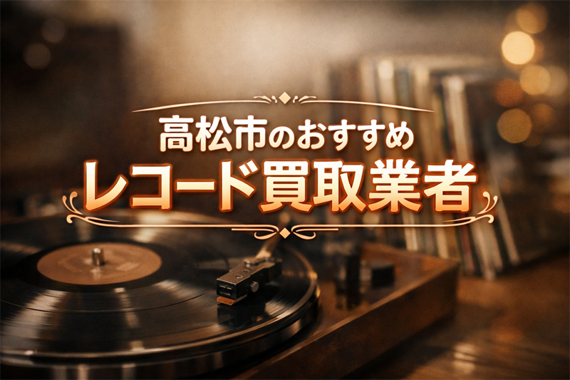 高松市のレコード買取業者おすすめ5選！高額査定＆安心対応で選ぶ！