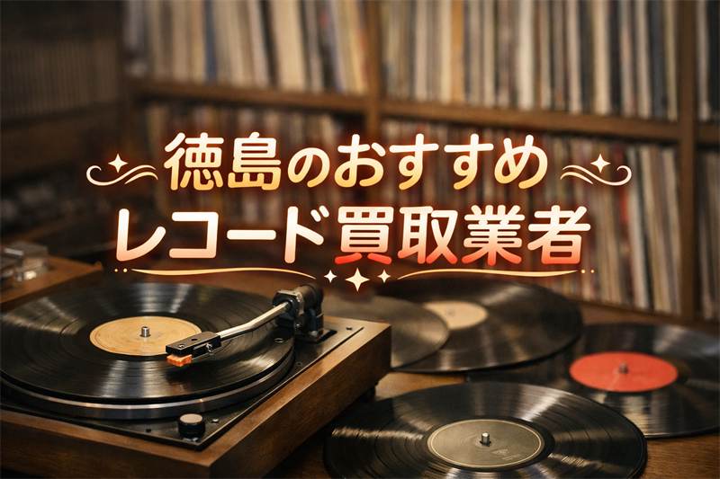 徳島のレコード買取で損したくない人必見！買取業者ガチのおすすめ5選！