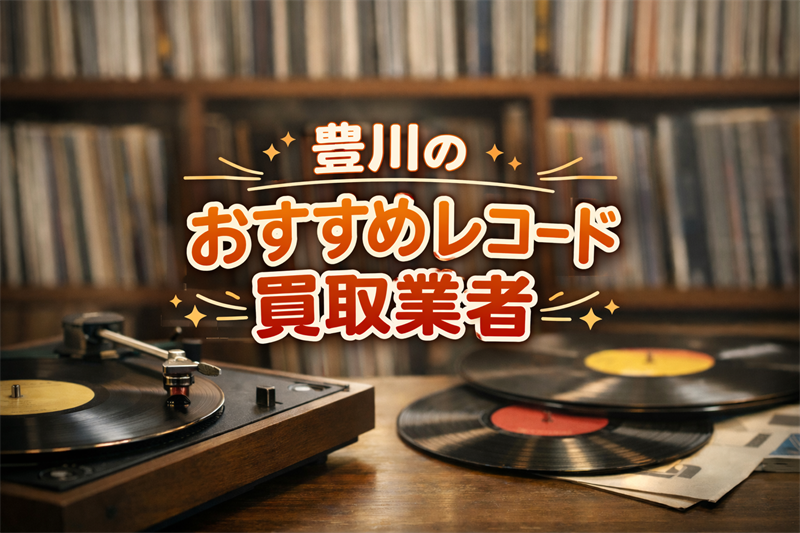 豊川のレコード買取業者まとめ！高く売れる＆信頼できる店TOP5！